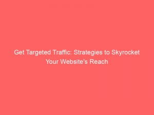 get targeted traffic strategies to skyrocket your websites reach 145432