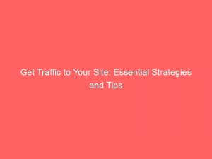 get traffic to your site essential strategies and tips 144719