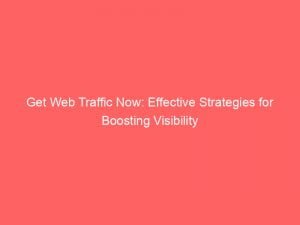 get web traffic now effective strategies for boosting visibility 143500