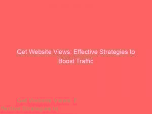 get website views effective strategies to boost traffic 144280