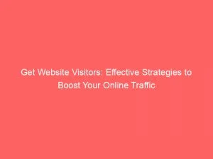 Get Website Visitors Effective Strategies To Boost Your Online Traffic 144239