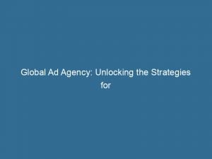 Global Ad Agency Unlocking The Strategies For Effective Marketing 147057