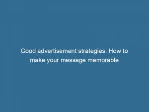 good advertisement strategies how to make your message memorable 148987