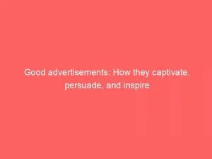Good Advertisements: How They Captivate, Persuade, And Inspire 4 Good Advertisements How They Captivate Persuade And Inspire 149037