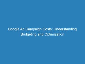 google ad campaign costs understanding budgeting and optimization 157393 1