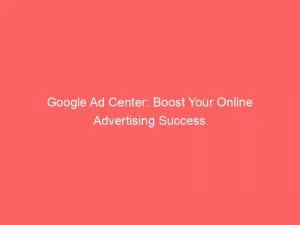 Google Ad Center Boost Your Online Advertising Success 149578