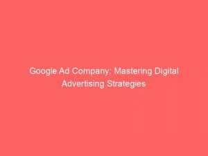 Google Ad Company: Mastering Digital Advertising Strategies 1 Google Ad Company Mastering Digital Advertising Strategies 152195