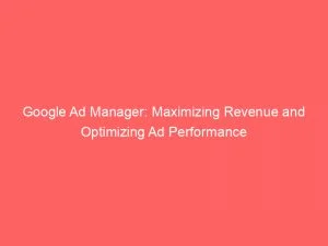 Google Ad Manager: Maximizing Revenue And Optimizing Ad Performance 1 Google Ad Manager Maximizing Revenue And Optimizing Ad Performance 146823