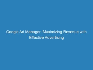 google ad manager maximizing revenue with effective advertising 149170
