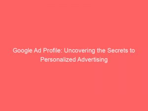 google ad profile uncovering the secrets to personalized advertising 148570