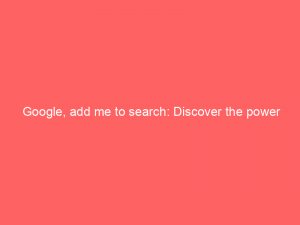 google add me to search discover the power 149341