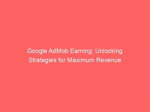 google admob earning unlocking strategies for maximum revenue 149854