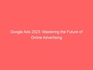 google ads 2023 mastering the future of online advertising 151818