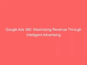 Google Ads 360: Maximizing Revenue Through Intelligent Advertising 1 Google Ads 360 Maximizing Revenue Through Intelligent Advertising 149758