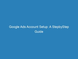 google ads account setup a stepbystep guide 157333 1