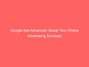 google ads advanced boost your online advertising success 152280