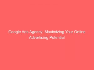 google ads agency maximizing your online advertising potential 148160