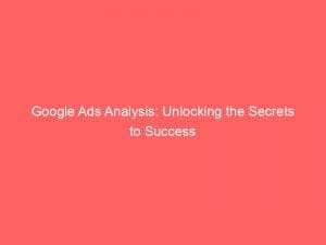 google ads analysis unlocking the secrets to success 151383