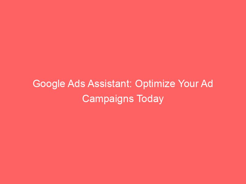 Google Ads Assistant Optimize Your Ad Campaigns Today