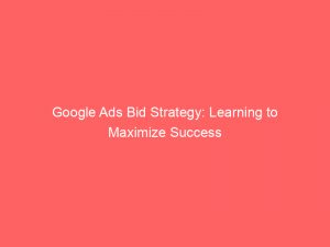 google ads bid strategy learning to maximize success 152062