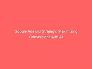 Google Ads Bid Strategy Maximizing Conversions With Ai 150832