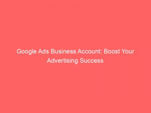 google ads business account boost your advertising success 151751