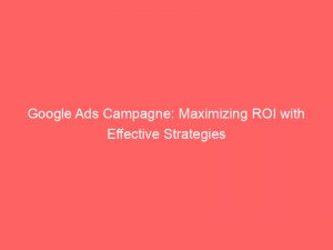 google ads campagne maximizing roi with effective strategies 150731