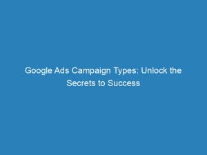 google ads campaign types unlock the secrets to success 149601