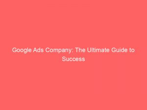 Google Ads Company The Ultimate Guide To Success 149082