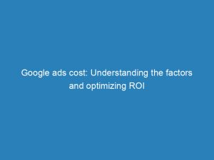 google ads cost understanding the factors and optimizing roi 148257