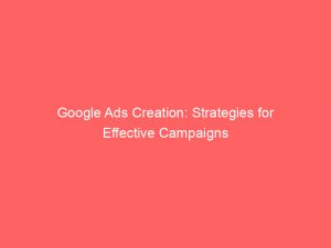 google ads creation strategies for effective campaigns 158324 1