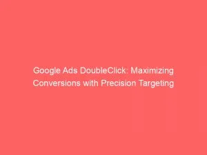 Google Ads Doubleclick Maximizing Conversions With Precision Targeting 151860