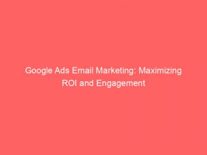 google ads email marketing maximizing roi and engagement 150550