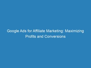 google ads for affiliate marketing maximizing profits and conversions 157271 1