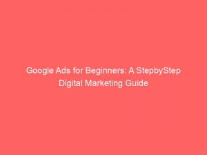 google ads for beginners a stepbystep digital marketing guide 148889