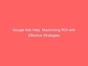 google ads help maximizing roi with effective strategies 149255