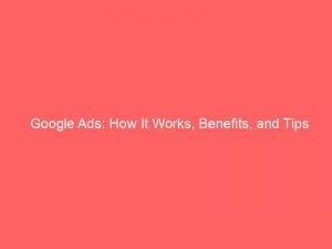 google ads how it works benefits and tips 150670