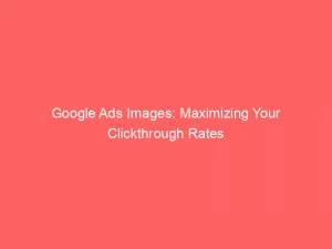 Google Ads Images: Maximizing Your Clickthrough Rates 2 Google Ads Images Maximizing Your Clickthrough Rates 150376