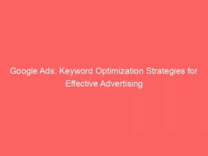 Google Ads: Keyword Optimization Strategies For Effective Advertising 7 Google Ads Keyword Optimization Strategies For Effective Advertising 149510