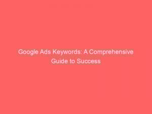 google ads keywords a comprehensive guide to success 148466