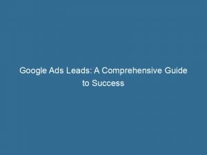 google ads leads a comprehensive guide to success 151425
