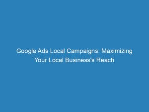 google ads local campaigns maximizing your local businesss reach 150405