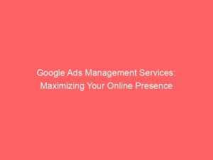 google ads management services maximizing your online presence 149128