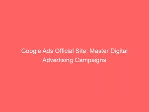 google ads official site master digital advertising campaigns 149575