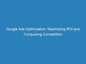 google ads optimization maximizing roi and conquering competition 148938