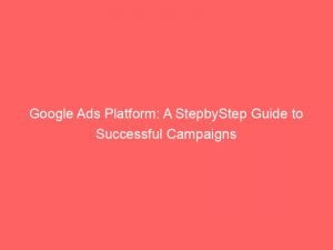 google ads platform a stepbystep guide to successful campaigns 144138