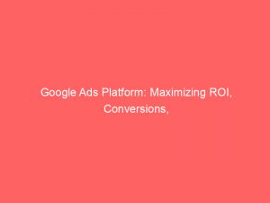 Google Ads Platform Maximizing Roi Conversions And Profit 159521 1