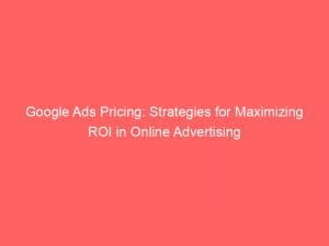 google ads pricing strategies for maximizing roi in online advertising 149360