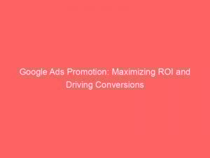google ads promotion maximizing roi and driving conversions 150092