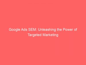 google ads sem unleashing the power of targeted marketing 151397